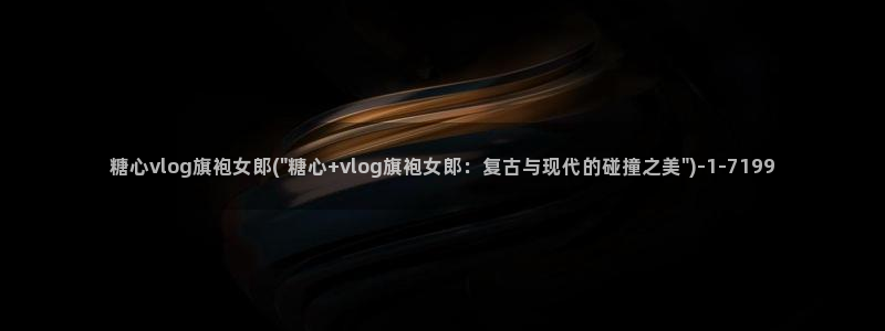 成人糖心vlog网址：糖心vlog旗袍女郎(\